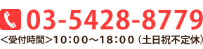 03-5428-8779＜受付時間＞10：00～18：00（土日祝不定休）